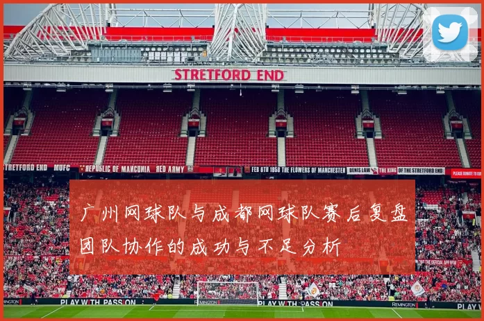 广州网球队与成都网球队赛后复盘团队协作的成功与不足分析