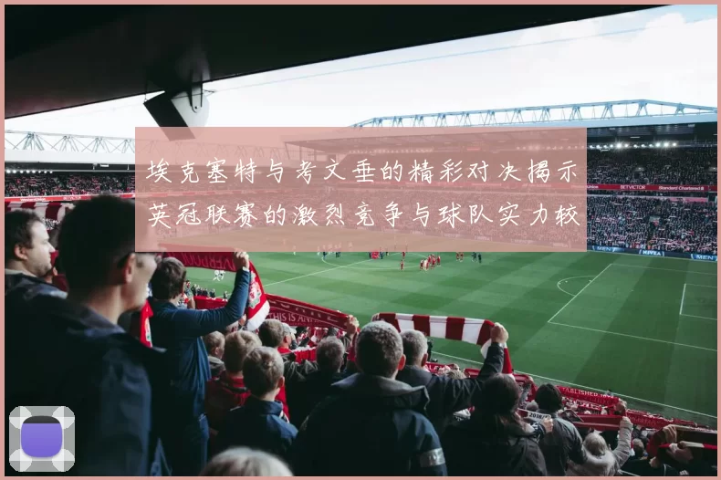 埃克塞特与考文垂的精彩对决揭示英冠联赛的激烈竞争与球队实力较量