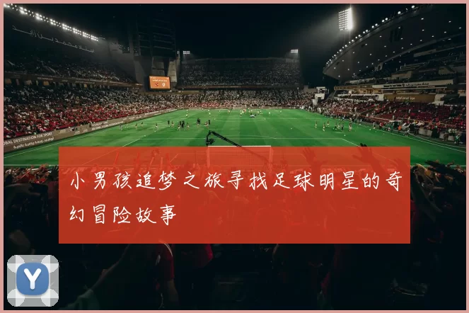 小男孩追梦之旅寻找足球明星的奇幻冒险故事