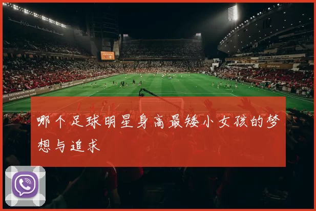 哪个足球明星身高最矮小女孩的梦想与追求