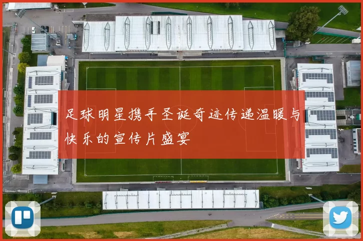 足球明星携手圣诞奇迹传递温暖与快乐的宣传片盛宴
