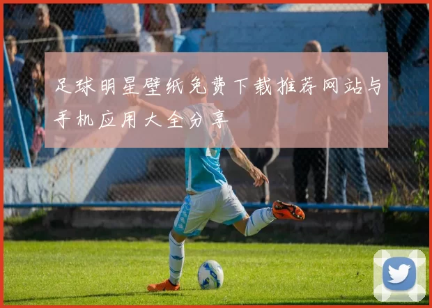 足球明星壁纸免费下载推荐网站与手机应用大全分享