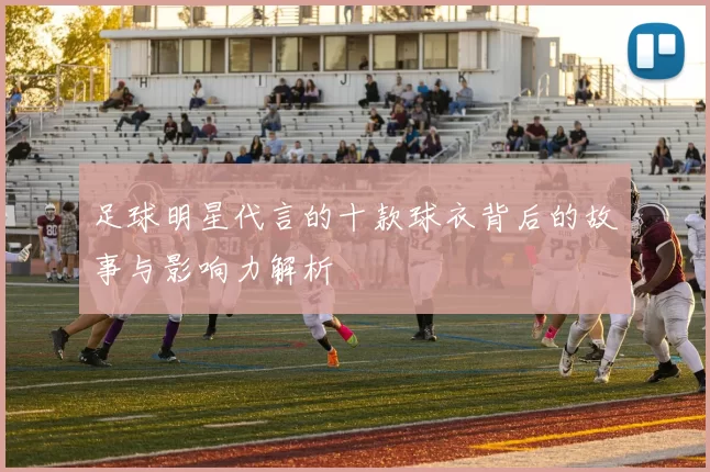 足球明星代言的十款球衣背后的故事与影响力解析