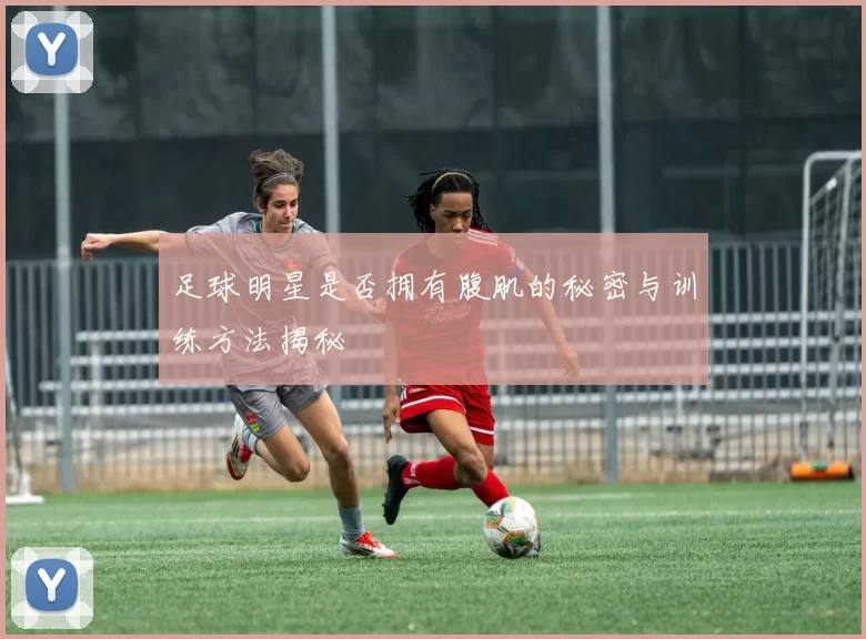 足球明星是否拥有腹肌的秘密与训练方法揭秘