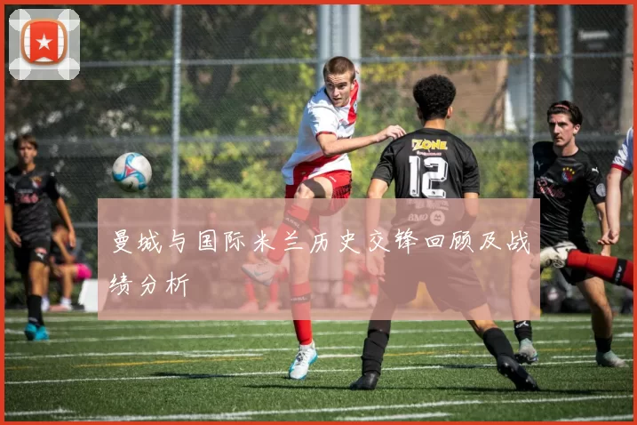 曼城与国际米兰历史交锋回顾及战绩分析
