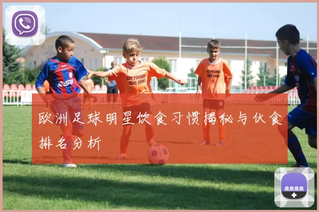 欧洲足球明星饮食习惯揭秘与伙食排名分析