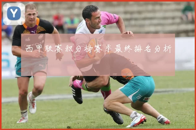 西甲联赛积分榜赛季最终排名分析