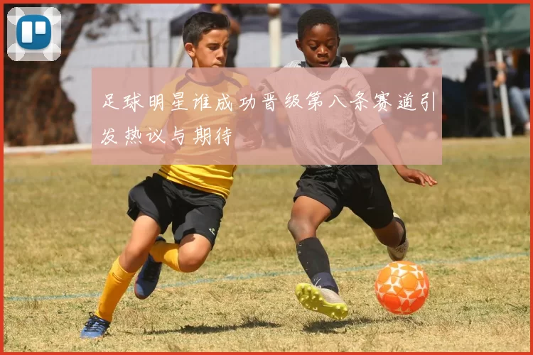 足球明星谁成功晋级第八条赛道引发热议与期待