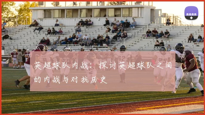 英超球队内战：探讨英超球队之间的内战与对抗历史