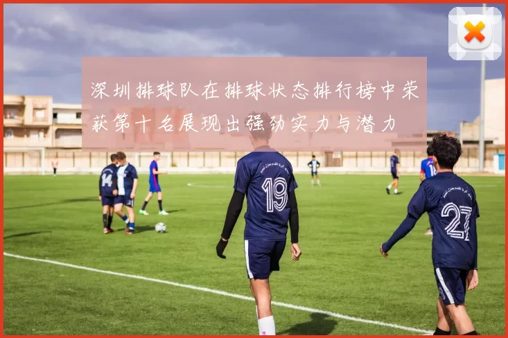 深圳排球队在排球状态排行榜中荣获第十名展现出强劲实力与潜力