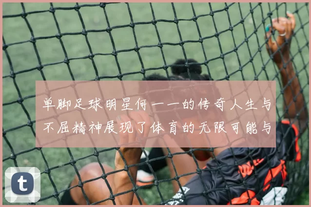 单脚足球明星何一一的传奇人生与不屈精神展现了体育的无限可能与希望