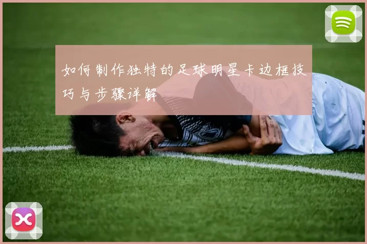如何制作独特的足球明星卡边框技巧与步骤详解
