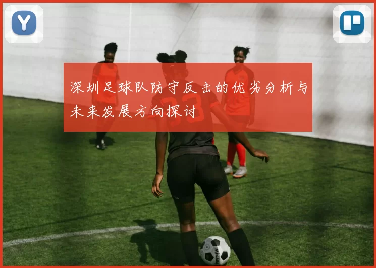 深圳足球队防守反击的优劣分析与未来发展方向探讨