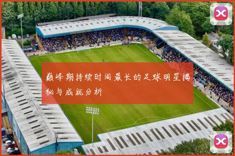 巅峰期持续时间最长的足球明星揭秘与成就分析