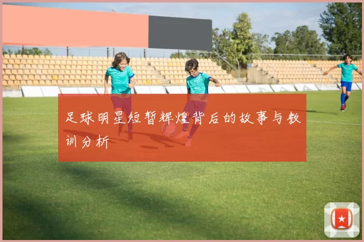 足球明星短暂辉煌背后的故事与教训分析