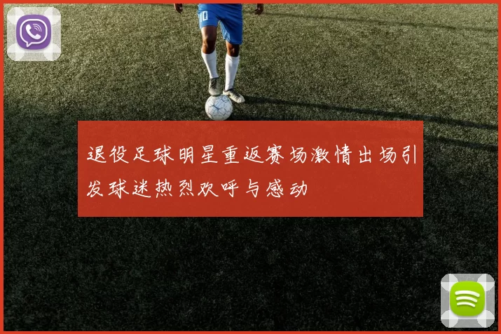 退役足球明星重返赛场激情出场引发球迷热烈欢呼与感动