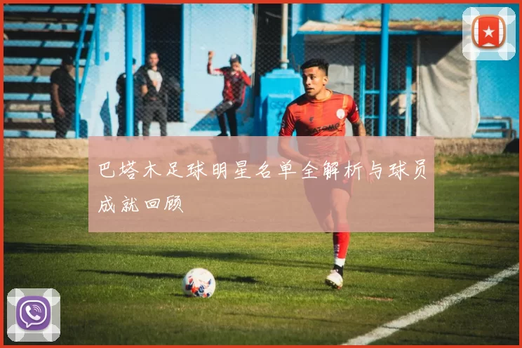 巴塔木足球明星名单全解析与球员成就回顾