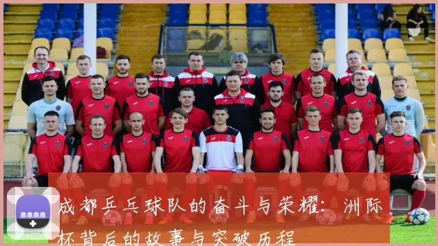 成都乒乓球队的奋斗与荣耀：洲际杯背后的故事与突破历程