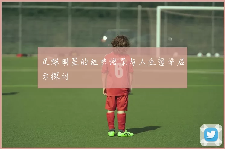 足球明星的经典语录与人生哲学启示探讨