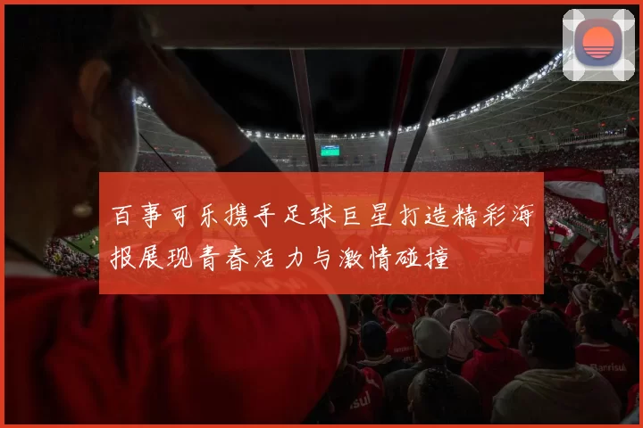 百事可乐携手足球巨星打造精彩海报展现青春活力与激情碰撞