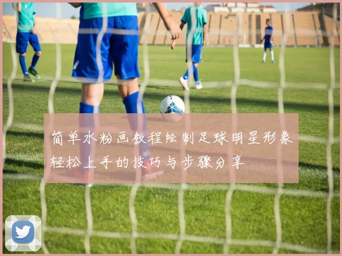 简单水粉画教程绘制足球明星形象轻松上手的技巧与步骤分享
