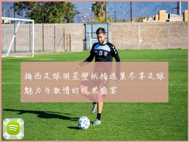 梅西足球明星壁纸精选集尽享足球魅力与激情的视觉盛宴
