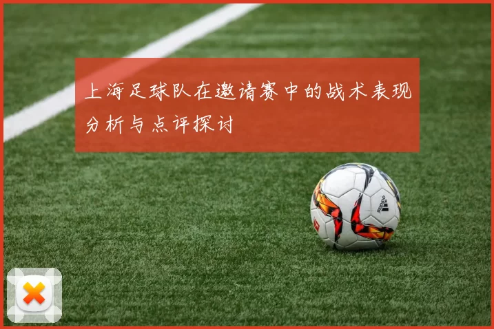 上海足球队在邀请赛中的战术表现分析与点评探讨