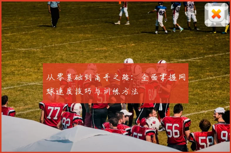 从零基础到高手之路：全面掌握网球速度技巧与训练方法