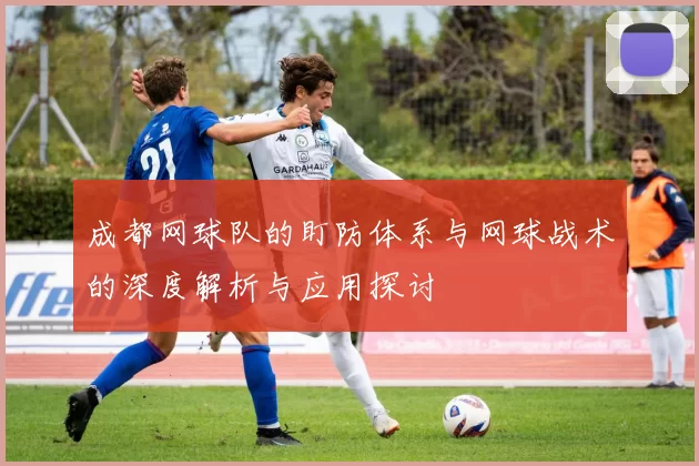 成都网球队的盯防体系与网球战术的深度解析与应用探讨