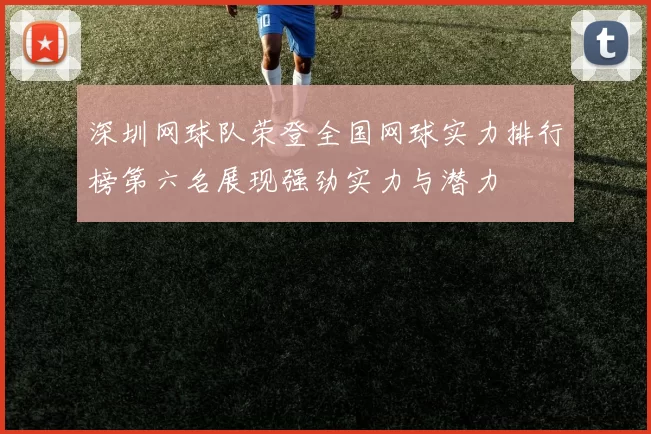 深圳网球队荣登全国网球实力排行榜第六名展现强劲实力与潜力