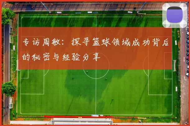 专访周敏：探寻篮球领域成功背后的秘密与经验分享