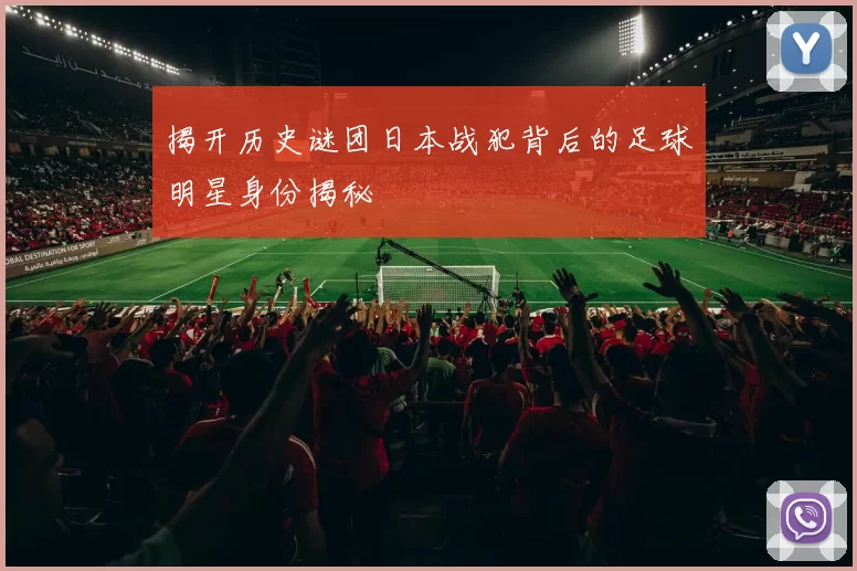 揭开历史谜团日本战犯背后的足球明星身份揭秘