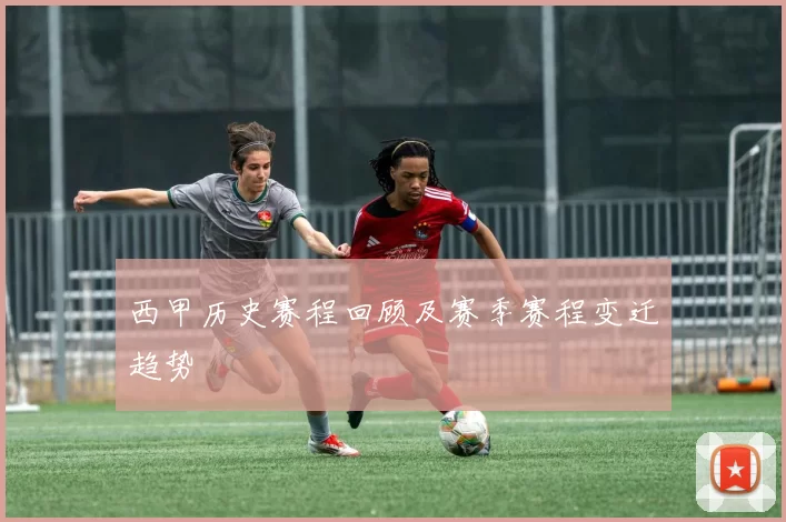 西甲历史赛程回顾及赛季赛程变迁趋势