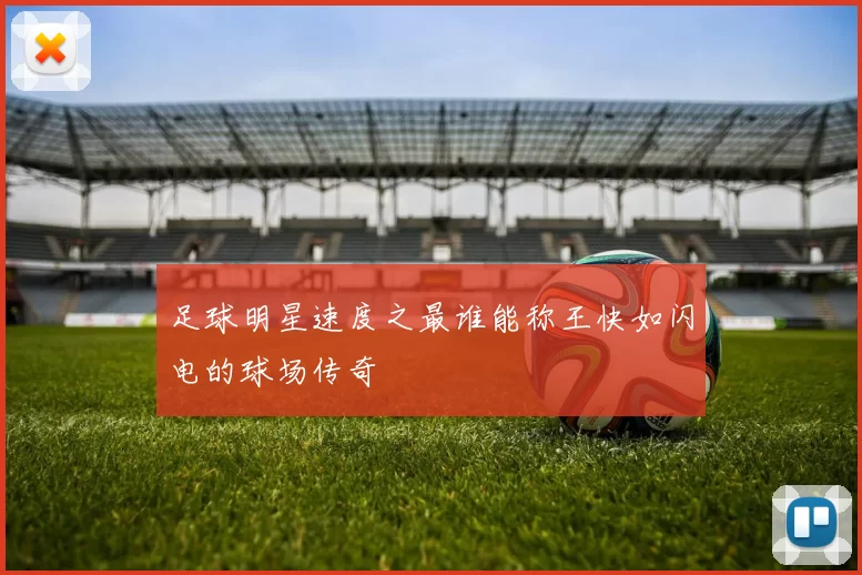 足球明星速度之最谁能称王快如闪电的球场传奇