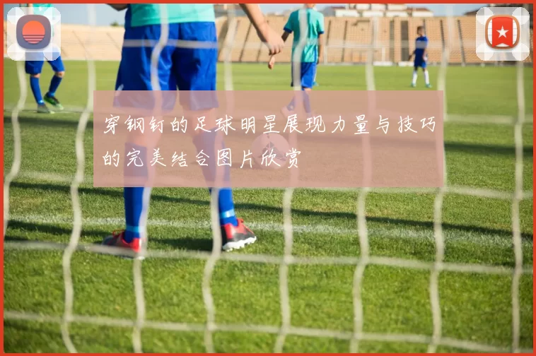 穿钢钉的足球明星展现力量与技巧的完美结合图片欣赏