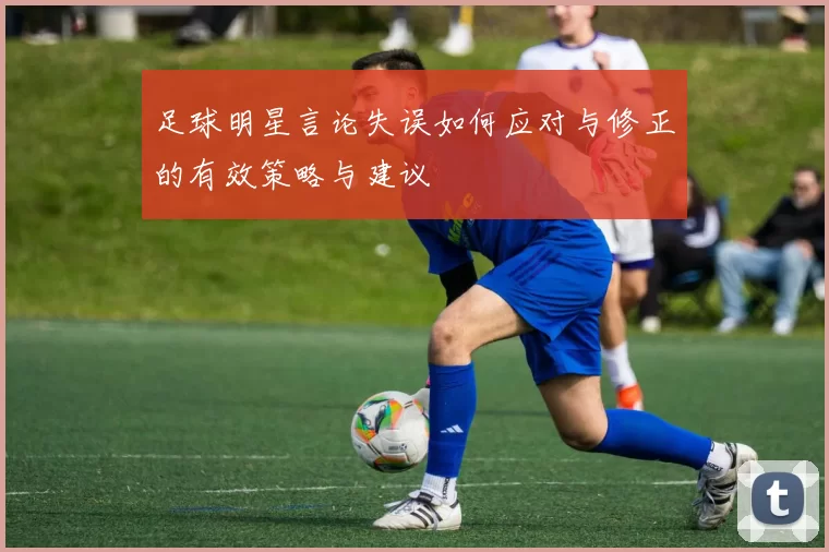 足球明星言论失误如何应对与修正的有效策略与建议