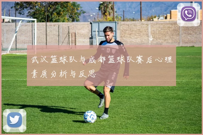 武汉篮球队与成都篮球队赛后心理素质分析与反思