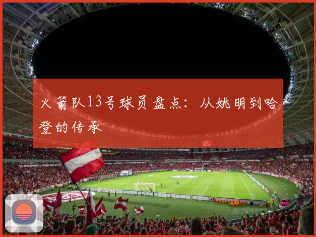 火箭队13号球员盘点：从姚明到哈登的传承