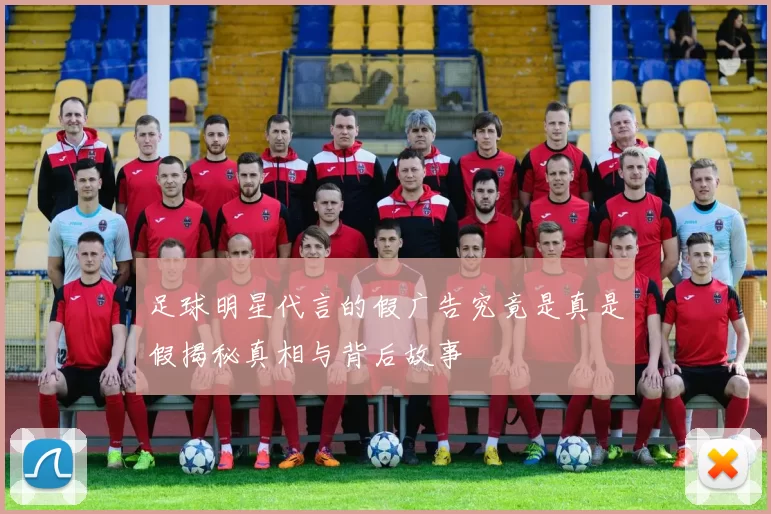 足球明星代言的假广告究竟是真是假揭秘真相与背后故事