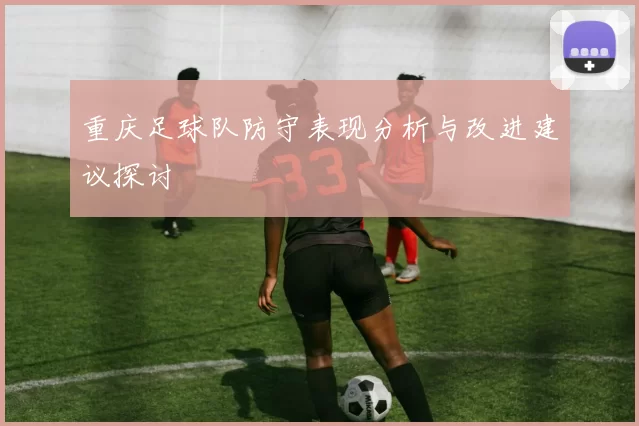 重庆足球队防守表现分析与改进建议探讨