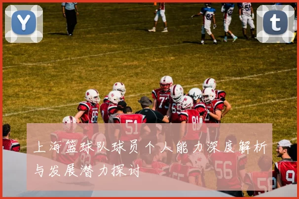 上海篮球队球员个人能力深度解析与发展潜力探讨