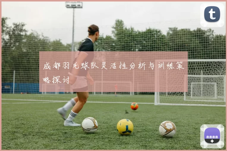 成都羽毛球队灵活性分析与训练策略探讨
