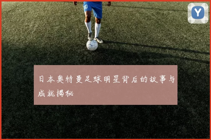 日本奥特曼足球明星背后的故事与成就揭秘