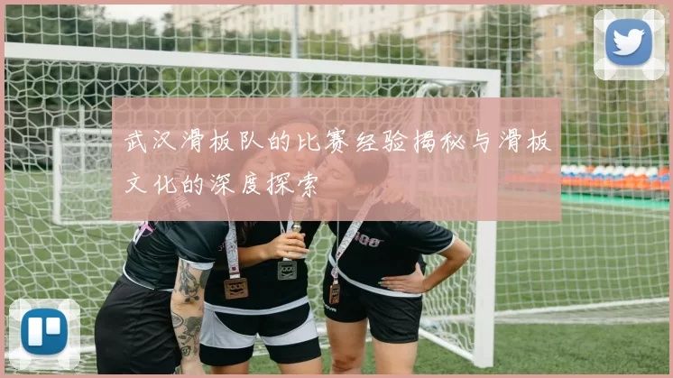 武汉滑板队的比赛经验揭秘与滑板文化的深度探索
