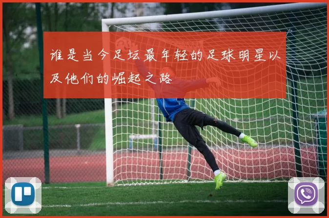 谁是当今足坛最年轻的足球明星以及他们的崛起之路