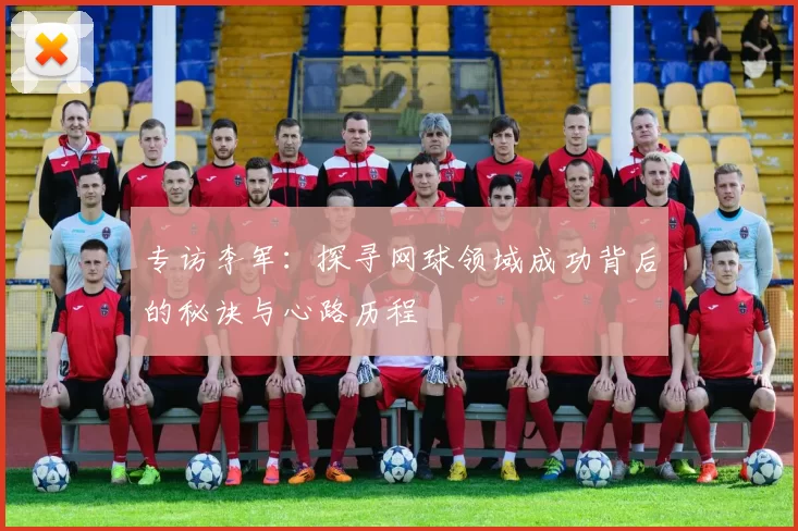 专访李军：探寻网球领域成功背后的秘诀与心路历程
