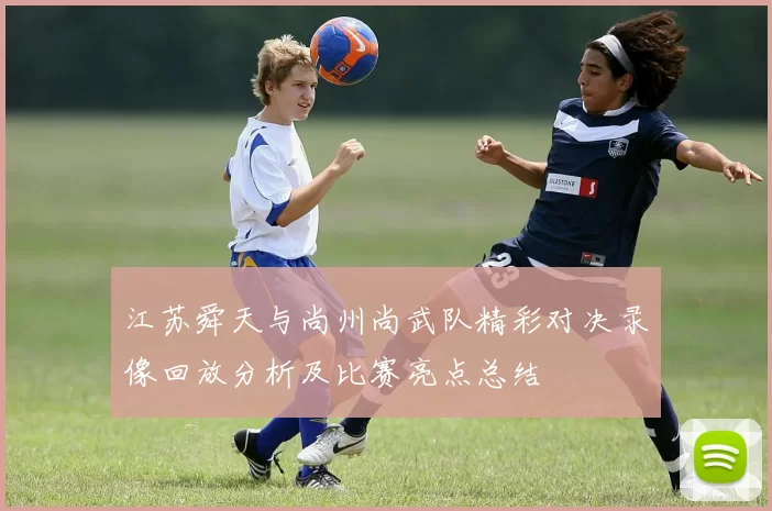 江苏舜天与尚州尚武队精彩对决录像回放分析及比赛亮点总结