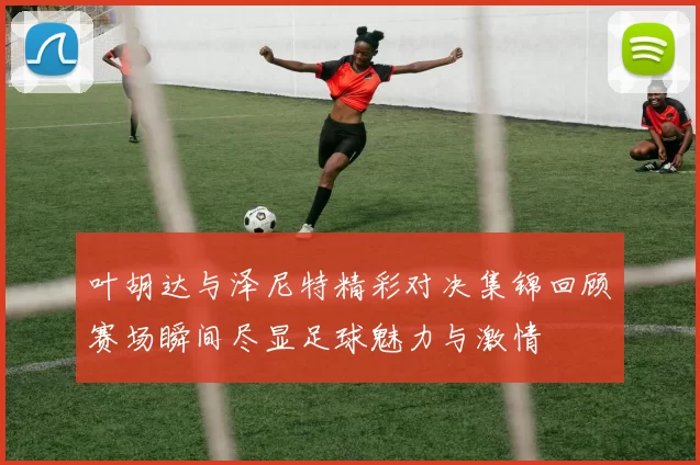 叶胡达与泽尼特精彩对决集锦回顾赛场瞬间尽显足球魅力与激情