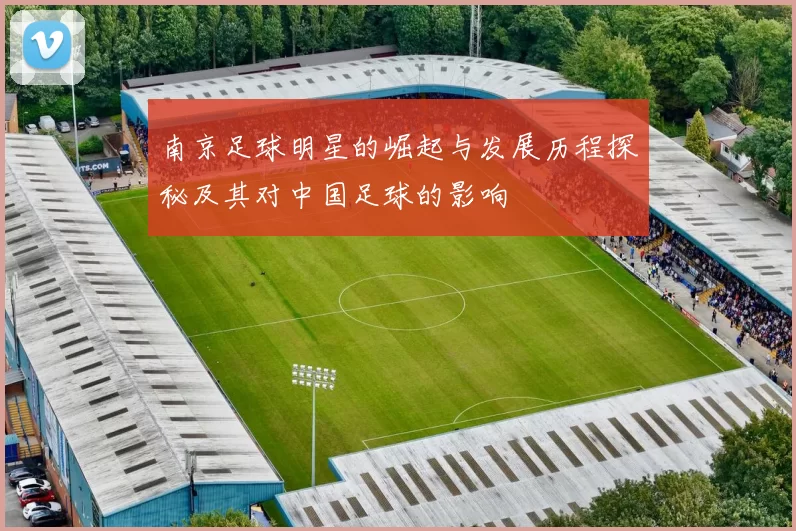 南京足球明星的崛起与发展历程探秘及其对中国足球的影响