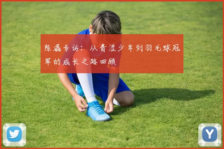 陈磊专访：从青涩少年到羽毛球冠军的成长之路回顾